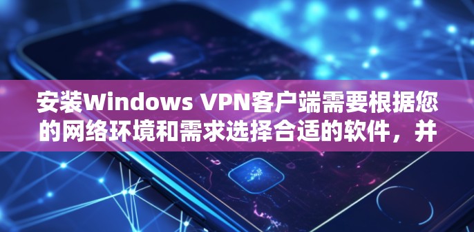 安装Windows VPN客户端需要根据您的网络环境和需求选择合适的软件,并遵循以下步骤和注意事项