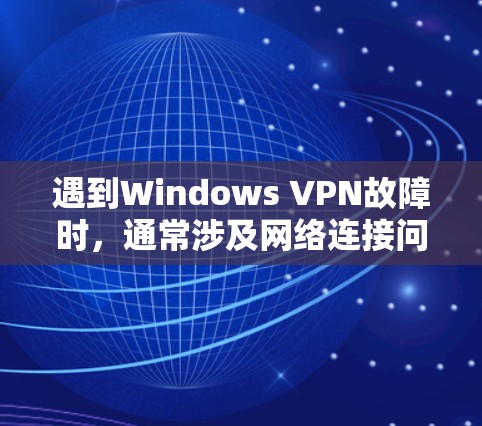 遇到Windows VPN故障时，通常涉及网络连接问题、防火墙配置错误、软件更新不及时等。以下是一些常见的故障解决步骤
