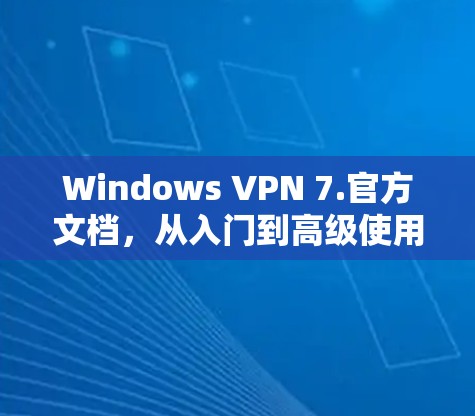 Windows VPN 7.官方文档，从入门到高级使用