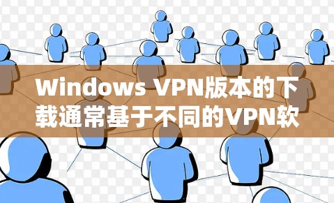 Windows VPN版本的下载通常基于不同的VPN软件，以下是一些主要的VPN软件及其在Windows上的版本信息