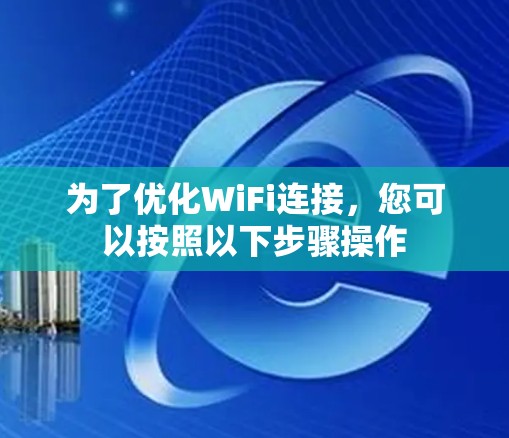 为了优化WiFi连接，您可以按照以下步骤操作