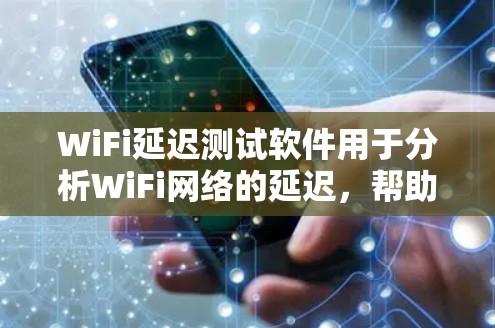 WiFi延迟测试软件用于分析WiFi网络的延迟，帮助用户了解网络性能的稳定性。以下是几个常用的WiFi延迟测试软件及其简介
