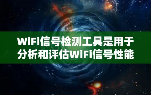 WiFi信号检测工具是用于分析和评估WiFi信号性能的软件或硬件工具，广泛应用于无线网络设备的管理、优化和故障诊断。以下是对WiFi信号检测工具的详细分析