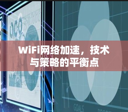 WiFi网络加速，技术与策略的平衡点
