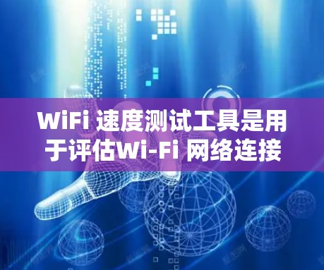 WiFi 速度测试工具是用于评估Wi-Fi 网络连接速度的一种工具。以下是一些常用的WiFi 速度测试工具及其功能