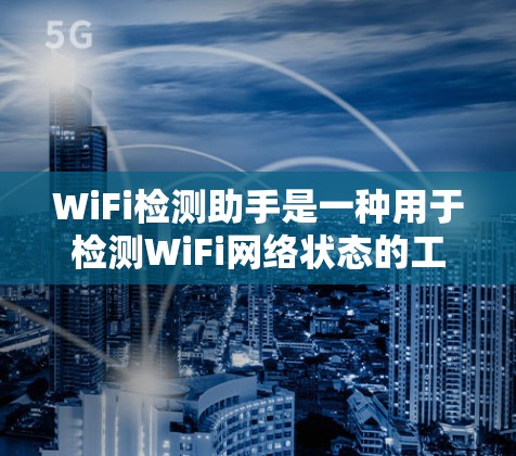 WiFi检测助手是一种用于检测WiFi网络状态的工具，帮助用户了解设备连接情况。以下是对该工具的详细总结