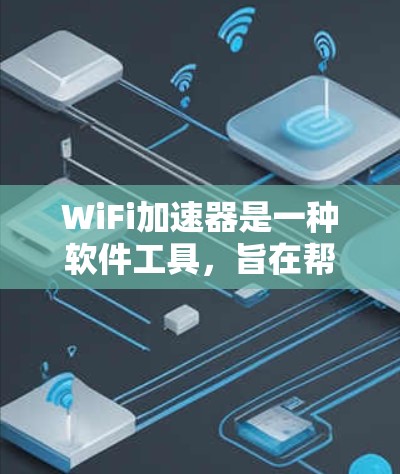 WiFi加速器是一种软件工具，旨在帮助加速WiFi连接，减少延迟和延迟。以下是对WiFi加速器的详细介绍