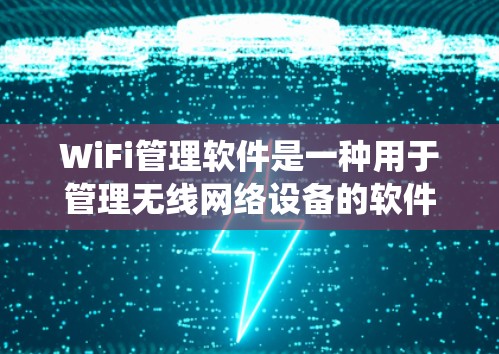 WiFi管理软件是一种用于管理无线网络设备的软件，通常支持Windows或macOS的操作系统。以下是关于WiFi管理软件的详细介绍，帮助开发者更好地理解其功能和使用流程