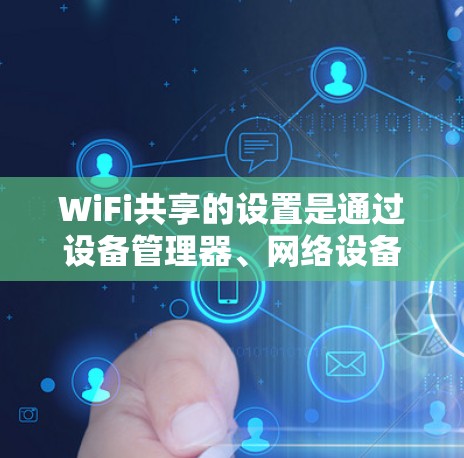 WiFi共享的设置是通过设备管理器、网络设备、防火墙和设备配置来实现的。以下是详细的步骤指南