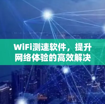WiFi测速软件，提升网络体验的高效解决方案