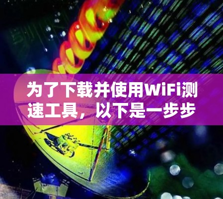 为了下载并使用WiFi测速工具，以下是一步步的指南