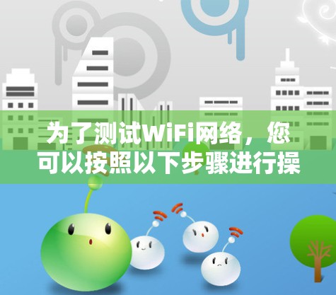 为了测试WiFi网络，您可以按照以下步骤进行操作