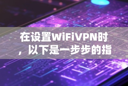 在设置WiFiVPN时，以下是一步步的指南