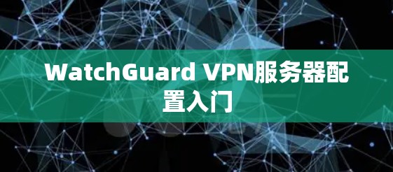 WatchGuard VPN服务器配置入门