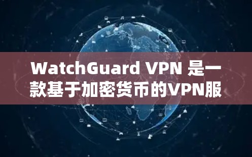 WatchGuard VPN 是一款基于加密货币的VPN服务,旨在提供安全、高效和隐私保护的网络连接。其安全防护功能主要通过以下方式确保网络的安全性