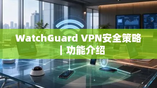 WatchGuard VPN安全策略|功能介绍