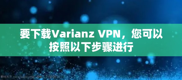要下载Varianz VPN,您可以按照以下步骤进行