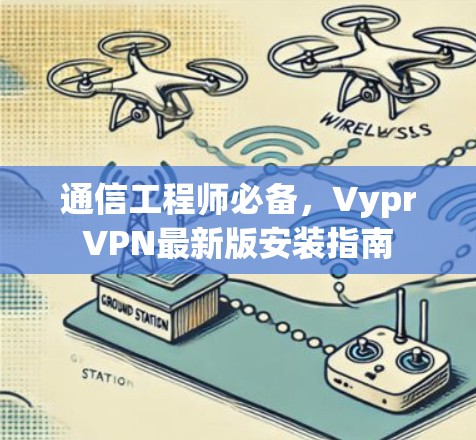 通信工程师必备，VyprVPN最新版安装指南