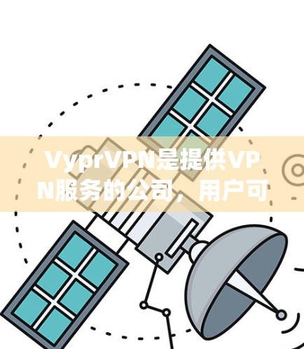 VyprVPN是提供VPN服务的公司，用户可以通过其官网进行账号注册。以下是新手操作的详细流程