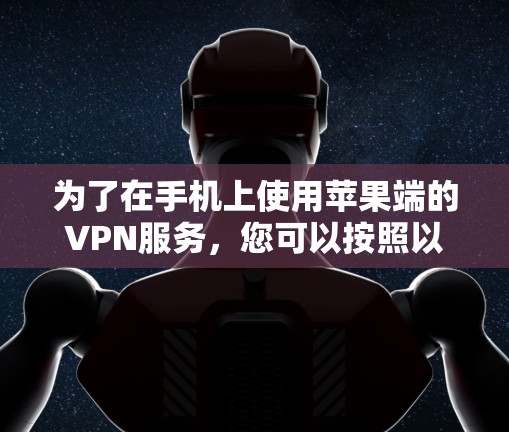 为了在手机上使用苹果端的VPN服务，您可以按照以下步骤操作