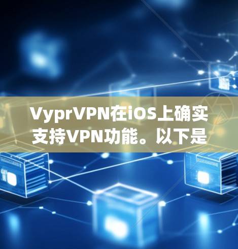 VyprVPN在iOS上确实支持VPN功能。以下是使用VyprVPN在iOS系统上进行VPN连接的详细步骤