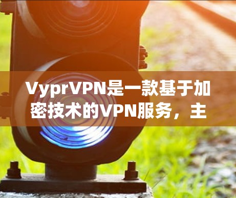 VyprVPN是一款基于加密技术的VPN服务,主要优点在于其强大的加密功能、多点网络连接和安全的多语言支持。然而,它也存在一些安全问题,如数据截获和潜在漏洞。以下是针对VyprVPN的全面安全性分析
