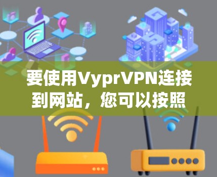 要使用VyprVPN连接到网站，您可以按照以下步骤进行操作