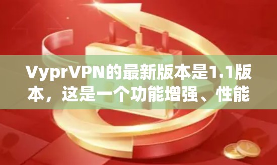 VyprVPN的最新版本是1.1版本，这是一个功能增强、性能提升版本。以下是关于VyprVPN1.1版本的一些关键信息