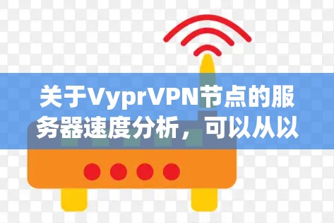关于VyprVPN节点的服务器速度分析,可以从以下几个方面进行详细测试和分析