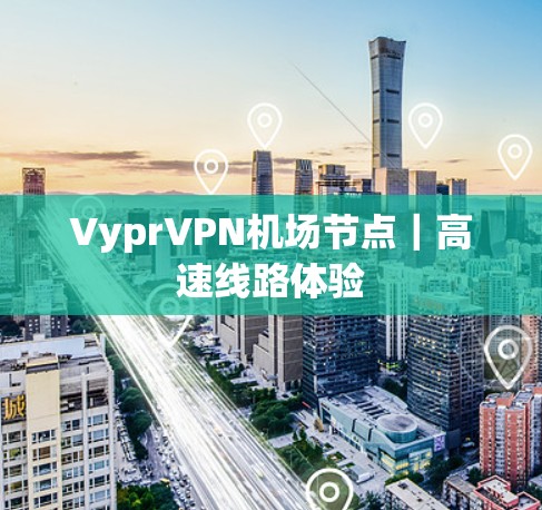 VyprVPN机场节点|高速线路体验