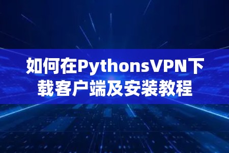 如何在PythonsVPN下载客户端及安装教程