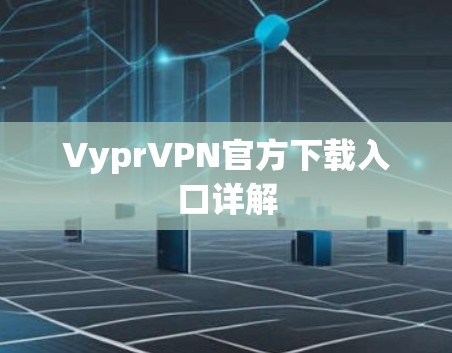 VyprVPN官方下载入口详解