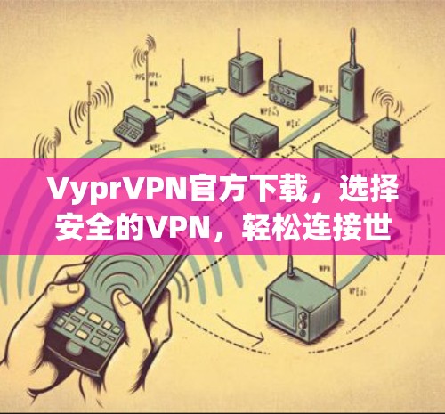 VyprVPN官方下载,选择安全的VPN,轻松连接世界