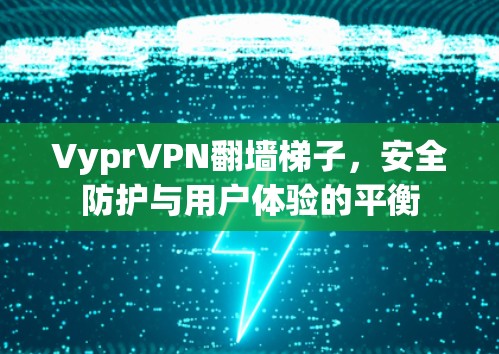 VyprVPN翻墙梯子,安全防护与用户体验的平衡