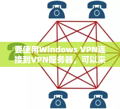 要使用Windows VPN连接到VPN服务器，可以采取以下步骤