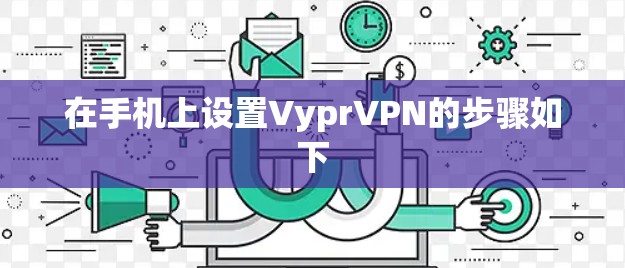在手机上设置VyprVPN的步骤如下