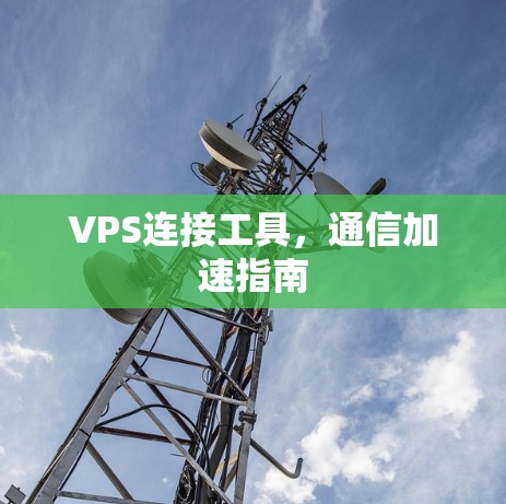 VPS连接工具，通信加速指南
