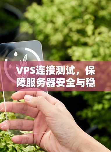 VPS连接测试,保障服务器安全与稳定的技术研究 VPS连接测试,保障服务器安全与稳定的技术研究