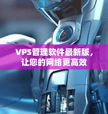 VPS管理软件最新版,让您的网络更高效