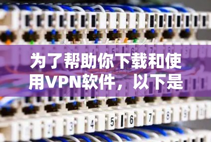 为了帮助你下载和使用VPN软件,以下是一步步的指南