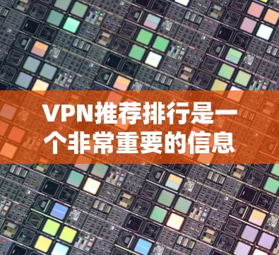 VPN推荐排行是一个非常重要的信息，因为它帮助用户获取高质量的网络资源。以下是一些知名的VPN推荐网站，涵盖免费试用、流量限制、会员费用以及安全评估等信息