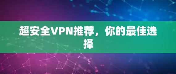 超安全VPN推荐,你的最佳选择