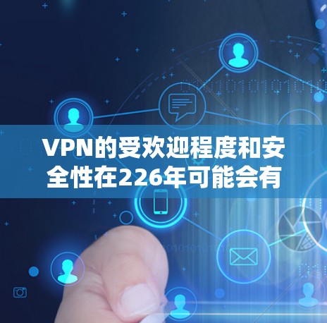VPN的受欢迎程度和安全性在226年可能会有所变化,但总体来说,随着技术的进步,用户对VPN的需求和期望也在不断升级。以下是226年VPN的最新推荐