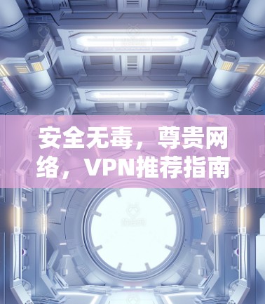 安全无毒,尊贵网络,VPN推荐指南