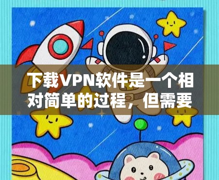 下载VPN软件是一个相对简单的过程，但需要仔细操作以确保安全。以下是一些步骤指南