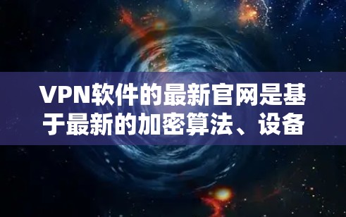 VPN软件的最新官网是基于最新的加密算法、设备兼容性和用户反馈优化设计的。以下是关于VPN软件的最新趋势的详细分析