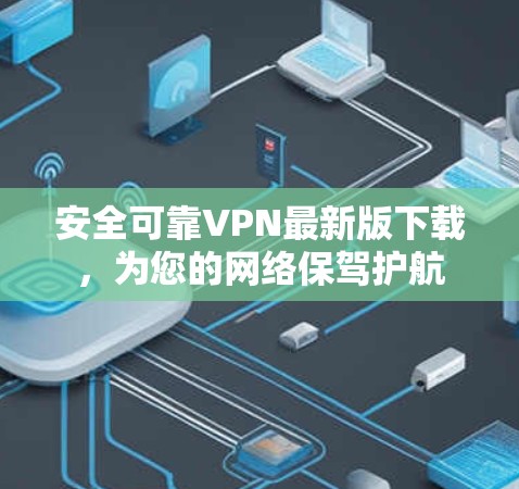 安全可靠VPN最新版下载，为您的网络保驾护航