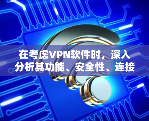 在考虑VPN软件时，深入分析其功能、安全性、连接速度和设备兼容性是非常重要的。以下是针对最新VPN软件的详细总结