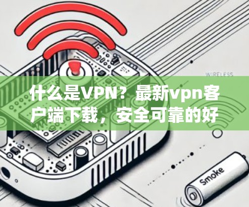 什么是VPN?最新vpn客户端下载,安全可靠的好选择