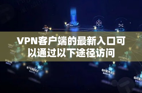 VPN客户端的最新入口可以通过以下途径访问